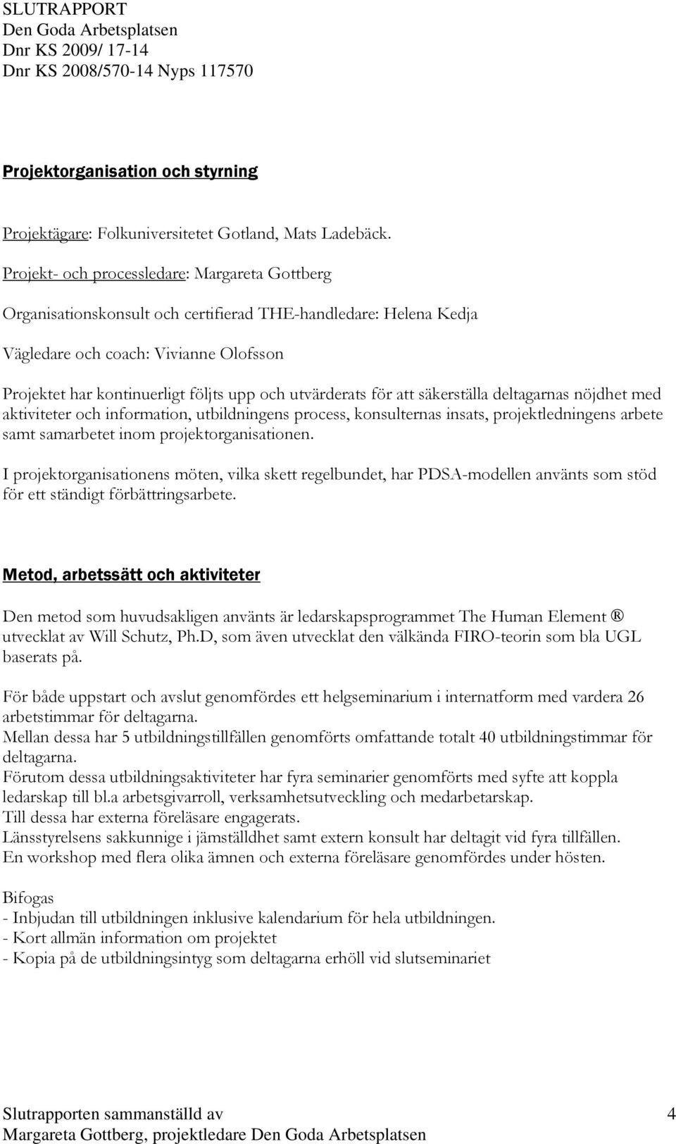 utvärderats för att säkerställa deltagarnas nöjdhet med aktiviteter och information, utbildningens process, konsulternas insats, projektledningens arbete samt samarbetet inom projektorganisationen.