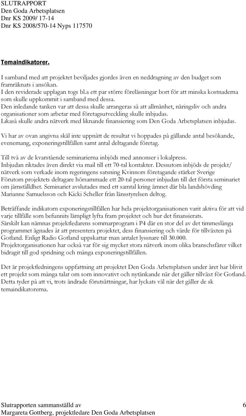 Den inledande tanken var att dessa skulle arrangeras så att allmänhet, näringsliv och andra organisationer som arbetar med företagsutveckling skulle inbjudas.