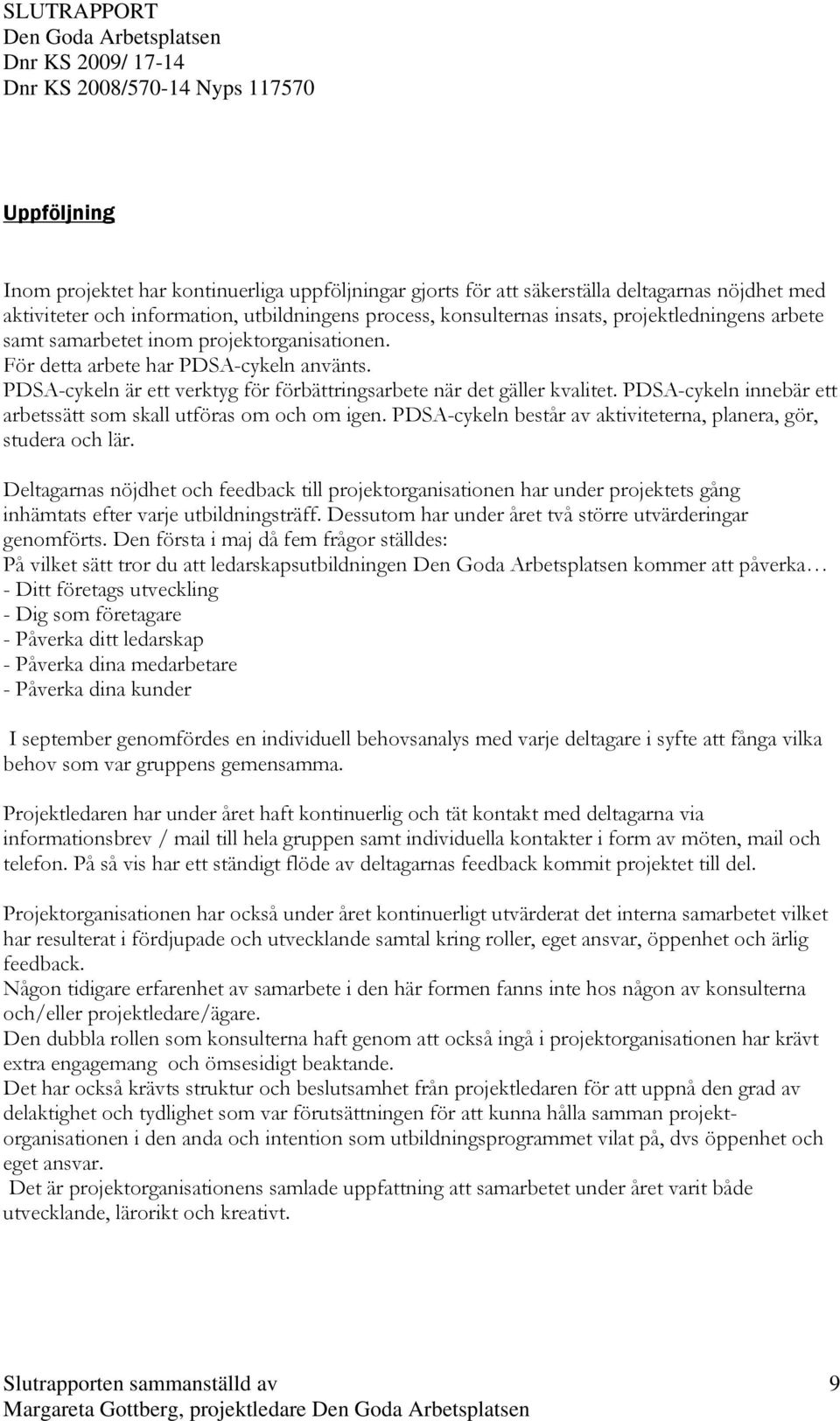 PDSA-cykeln innebär ett arbetssätt som skall utföras om och om igen. PDSA-cykeln består av aktiviteterna, planera, gör, studera och lär.