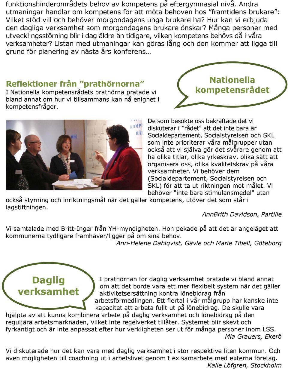 Hur kan vi erbjuda den dagliga verksamhet som morgondagens brukare önskar? Många personer med utvecklingsstörning blir i dag äldre än tidigare, vilken kompetens behövs då i våra verksamheter?