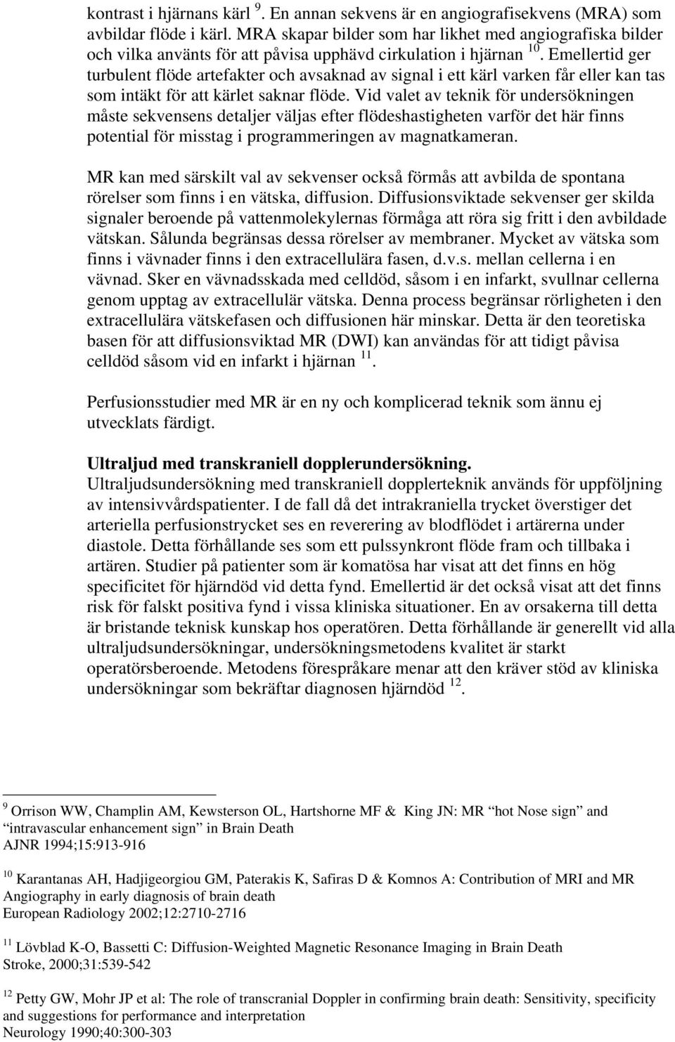 Emellertid ger turbulent flöde artefakter och avsaknad av signal i ett kärl varken får eller kan tas som intäkt för att kärlet saknar flöde.