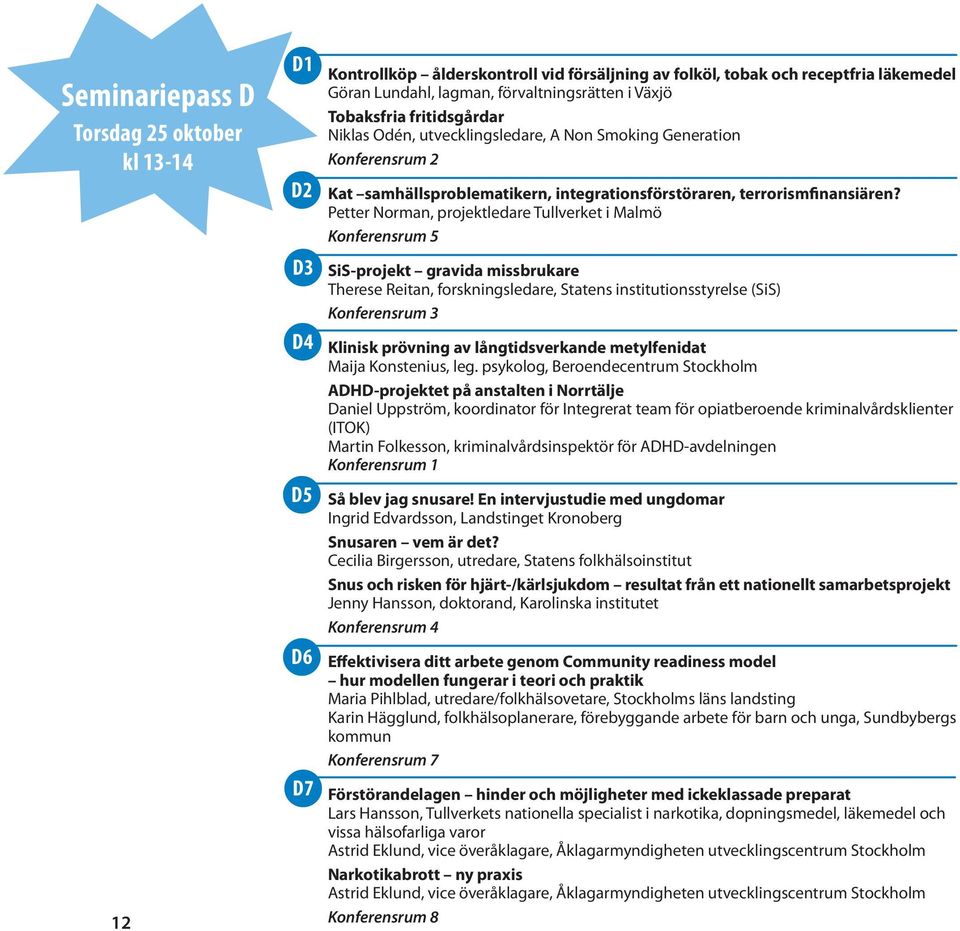 Petter Norman, projektledare Tullverket i Malmö Konferensrum 5 SiS-projekt gravida missbrukare Therese Reitan, forskningsledare, Statens institutionsstyrelse (SiS) Konferensrum 3 Klinisk prövning av