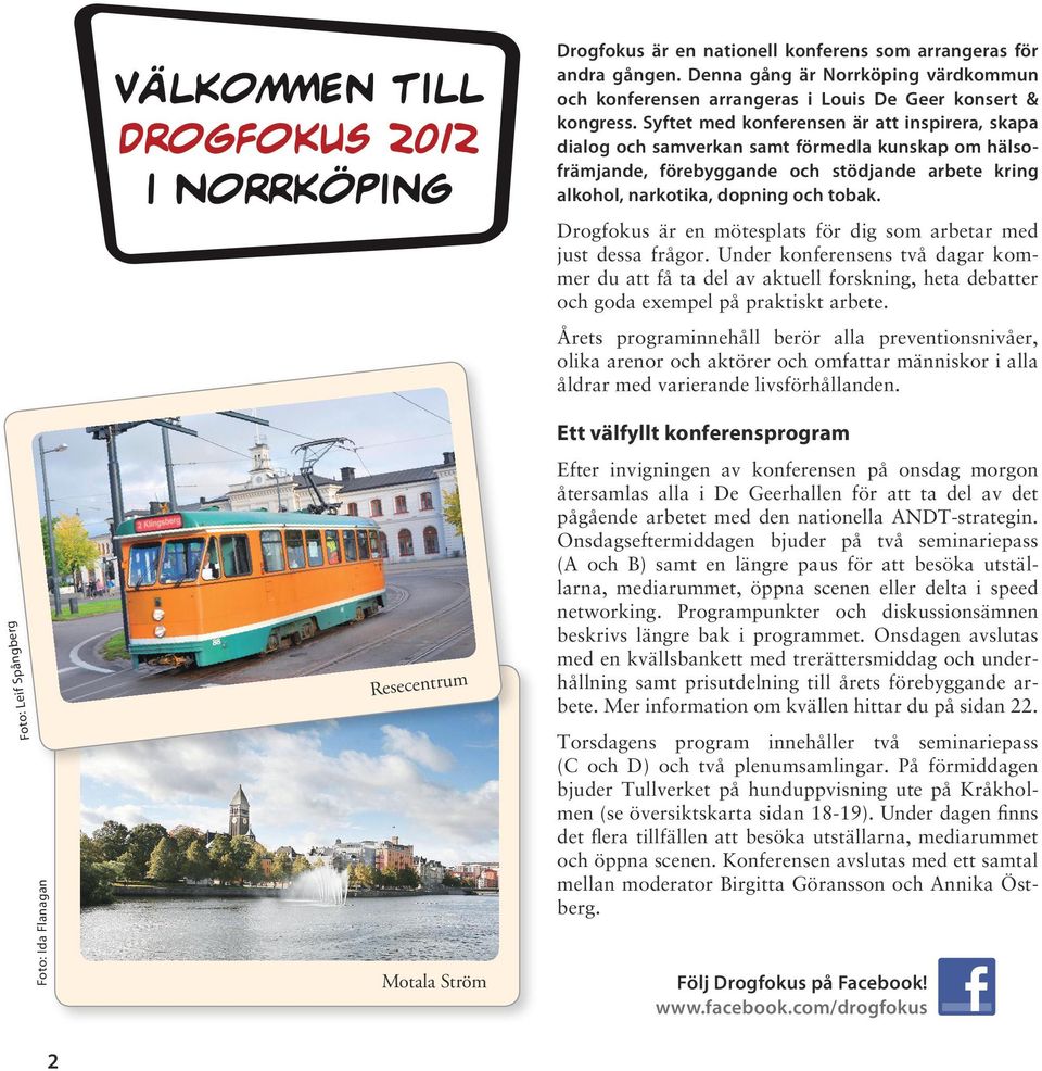 Syftet med konferensen är att inspirera, skapa dialog och samverkan samt förmedla kunskap om hälsofrämjande, förebyggande och stödjande arbete kring alkohol, narkotika, dopning och tobak.