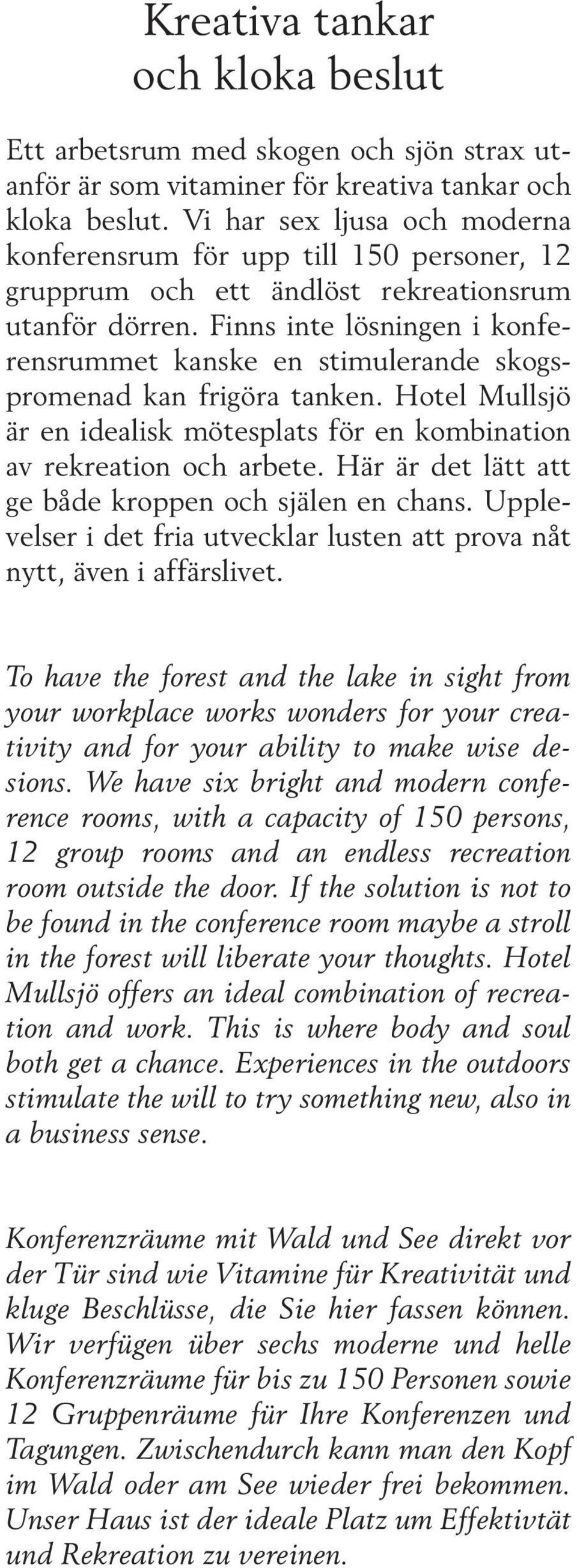 Finns inte lösningen i konferensrummet kanske en stimulerande skogspromenad kan frigöra tanken. Hotel Mullsjö är en idealisk mötesplats för en kombination av rekreation och arbete.