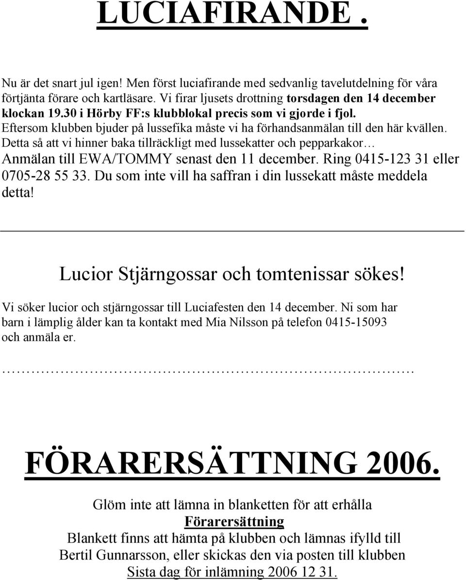 Detta så att vi hinner baka tillräckligt med lussekatter och pepparkakor Anmälan till EWA/TOMMY senast den 11 december. Ring 0415-123 31 eller 0705-28 55 33.