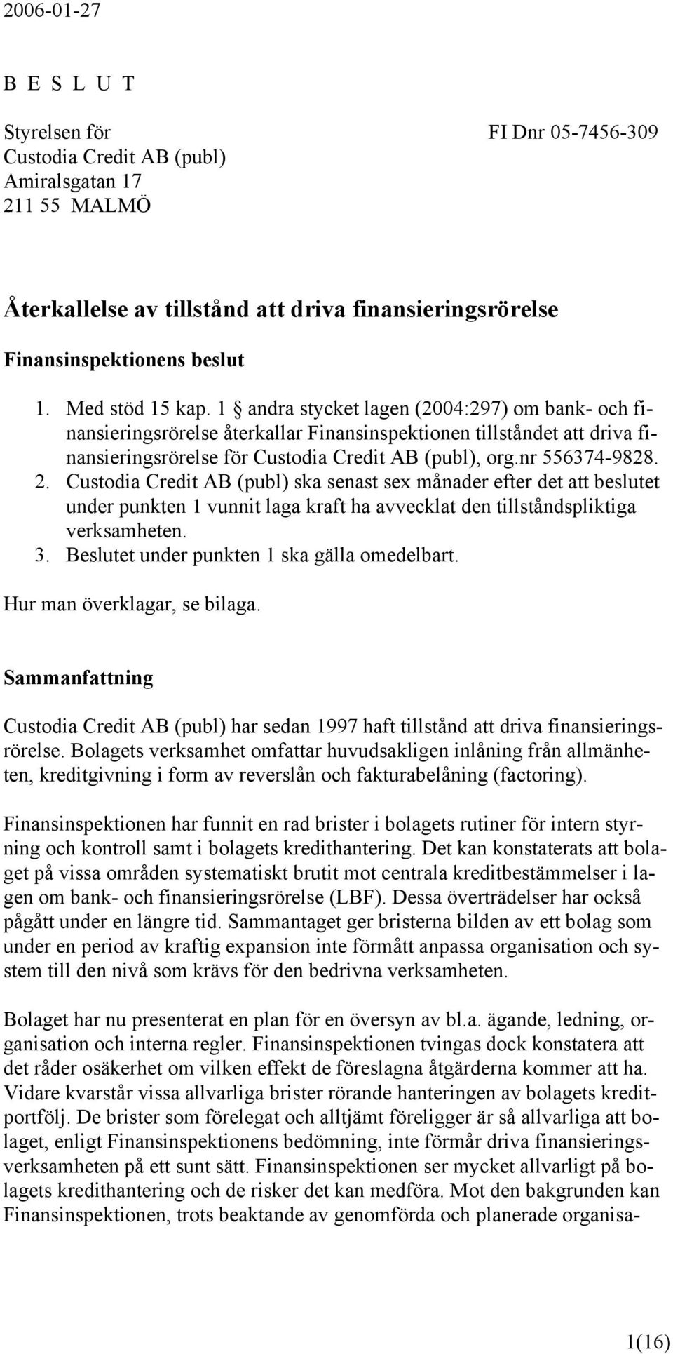 nr 556374-9828. 2. Custodia Credit AB (publ) ska senast sex månader efter det att beslutet under punkten 1 vunnit laga kraft ha avvecklat den tillståndspliktiga verksamheten. 3.