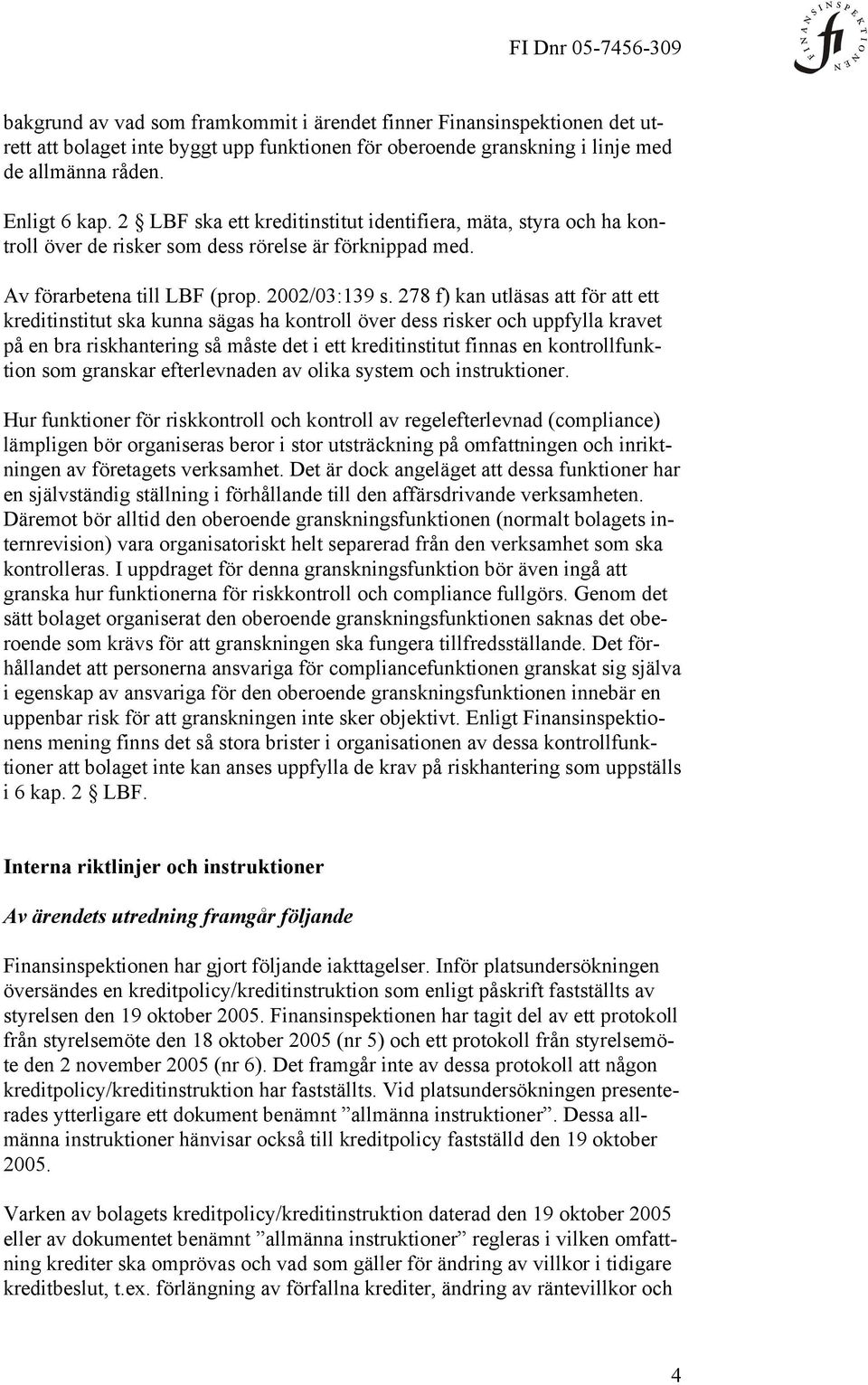 278 f) kan utläsas att för att ett kreditinstitut ska kunna sägas ha kontroll över dess risker och uppfylla kravet på en bra riskhantering så måste det i ett kreditinstitut finnas en kontrollfunktion