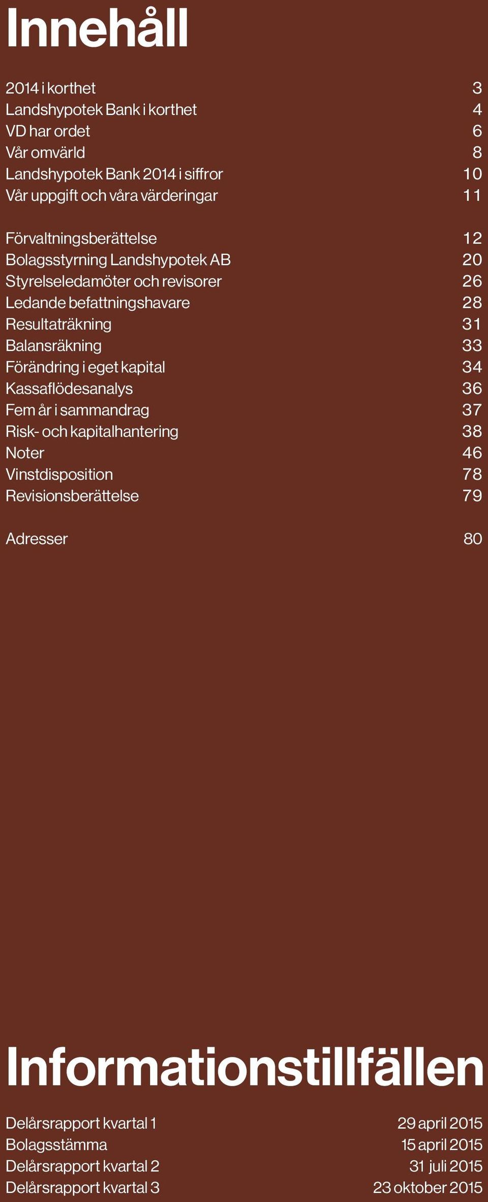 kapital 34 Kassaflödesanalys 36 Fem år i sammandrag 37 Risk- och kapitalhantering 38 Noter 46 Vinstdisposition 78 Revisionsberättelse 79 Adresser 80