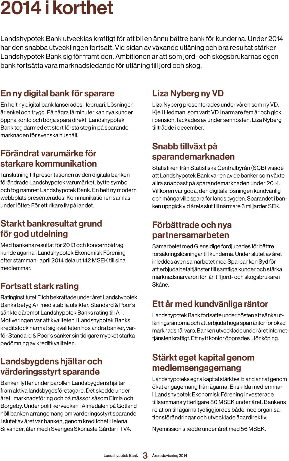 En ny digital bank för sparare En helt ny digital bank lanserades i februari. Lösningen är enkel och trygg. På några få minuter kan nya kunder öppna konto och börja spara direkt.