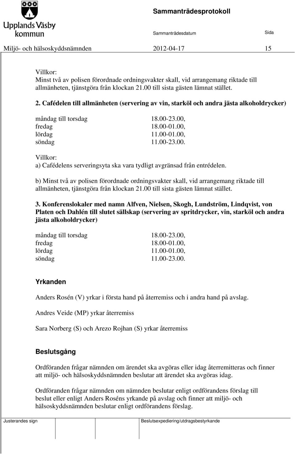 Cafédelen till allmänheten (servering av vin, starköl och andra jästa alkoholdrycker) Villkor: a) Cafédelens serveringsyta ska vara tydligt avgränsad från entrédelen.