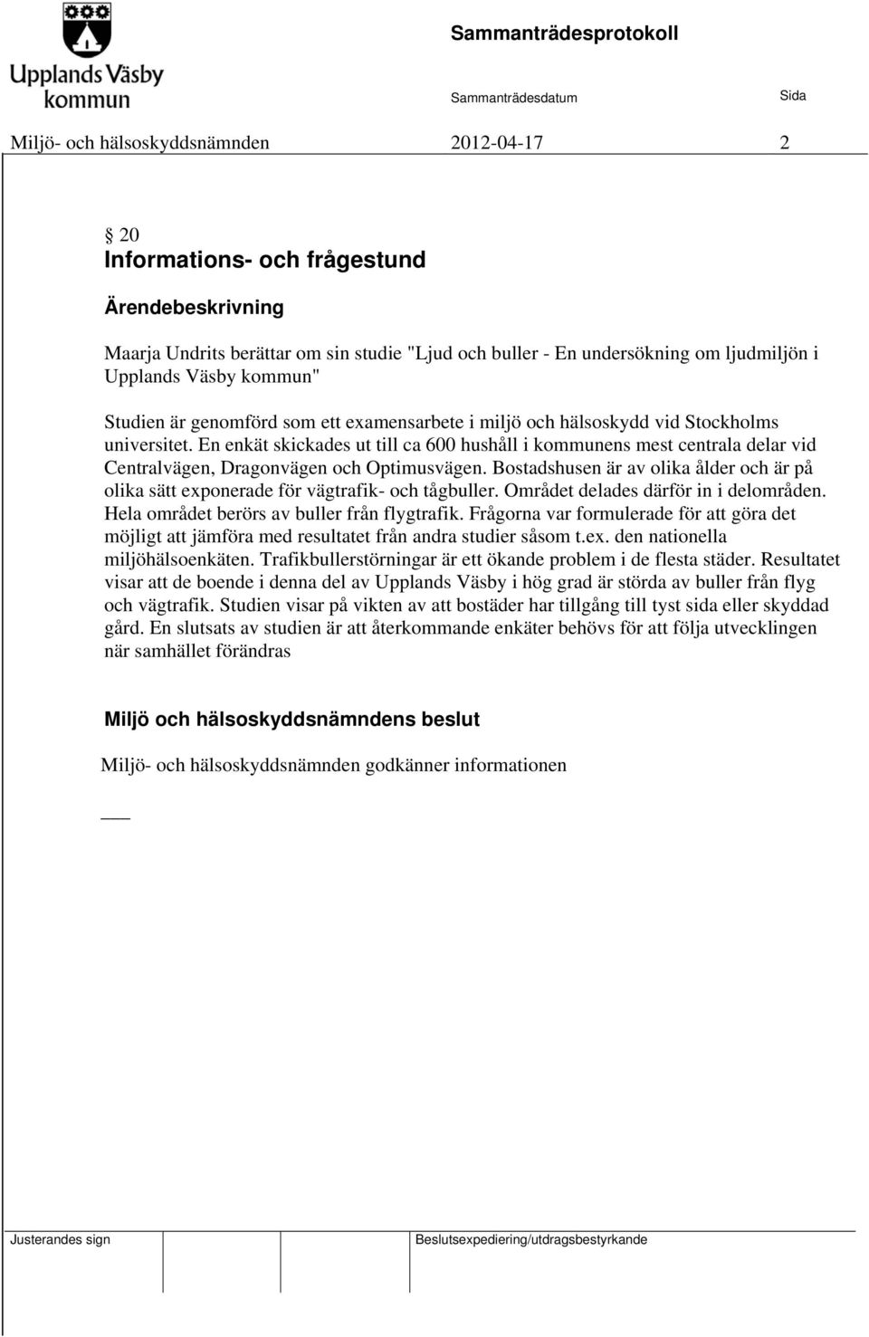 En enkät skickades ut till ca 600 hushåll i kommunens mest centrala delar vid Centralvägen, Dragonvägen och Optimusvägen.