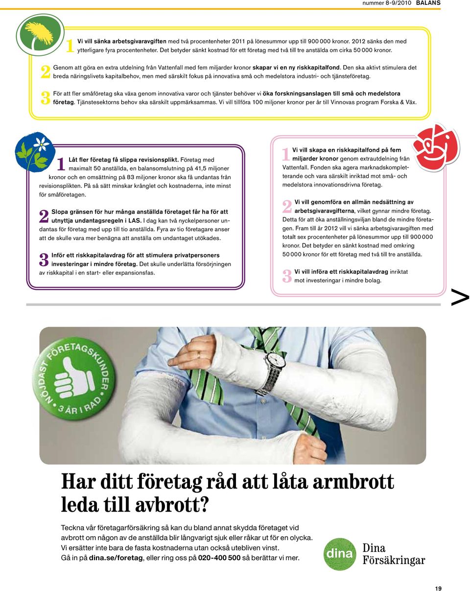 Den ska aktivt stimulera det breda näringslivets kapitalbehov, men med särskilt fokus på innovativa små och medelstora industri- och tjänsteföretag.