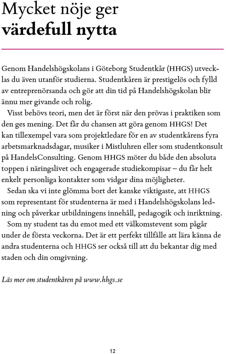 Visst behövs teori, men det är först när den prövas i praktiken som den ges mening. Det får du chansen att göra genom HHGS!