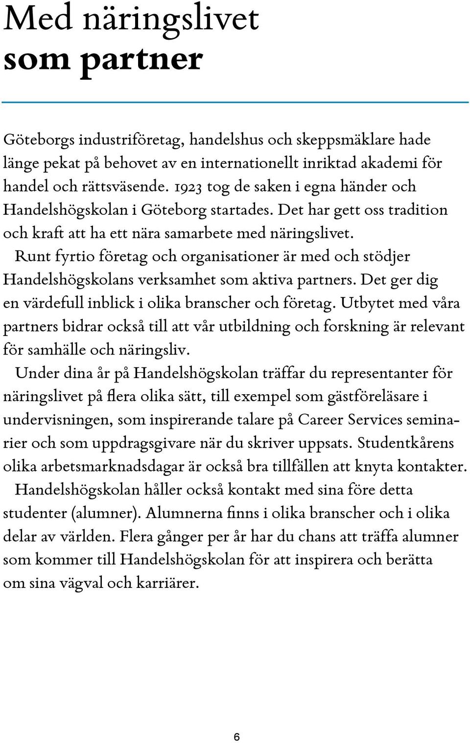 Runt fyrtio företag och organisationer är med och stödjer Handelshögskolans verksamhet som aktiva partners. Det ger dig en värdefull inblick i olika branscher och företag.