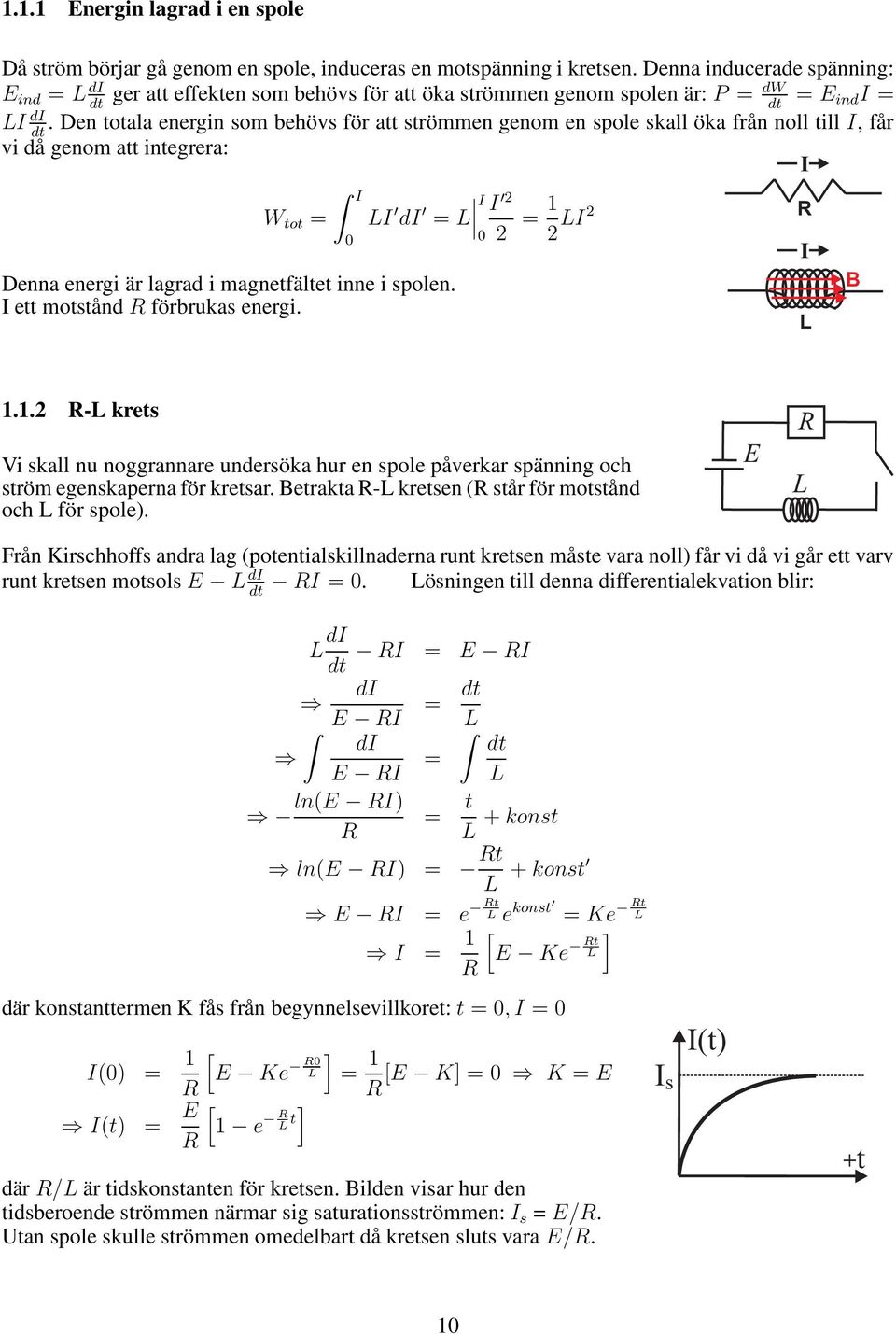 Den totala energin som behövs för att strömmen genom en spole skall öka från noll till I, får vi då genom att integrera: I I W tot = LI di = L I I 2 0 0 2 = 1 2 LI2 I Denna energi är lagrad i