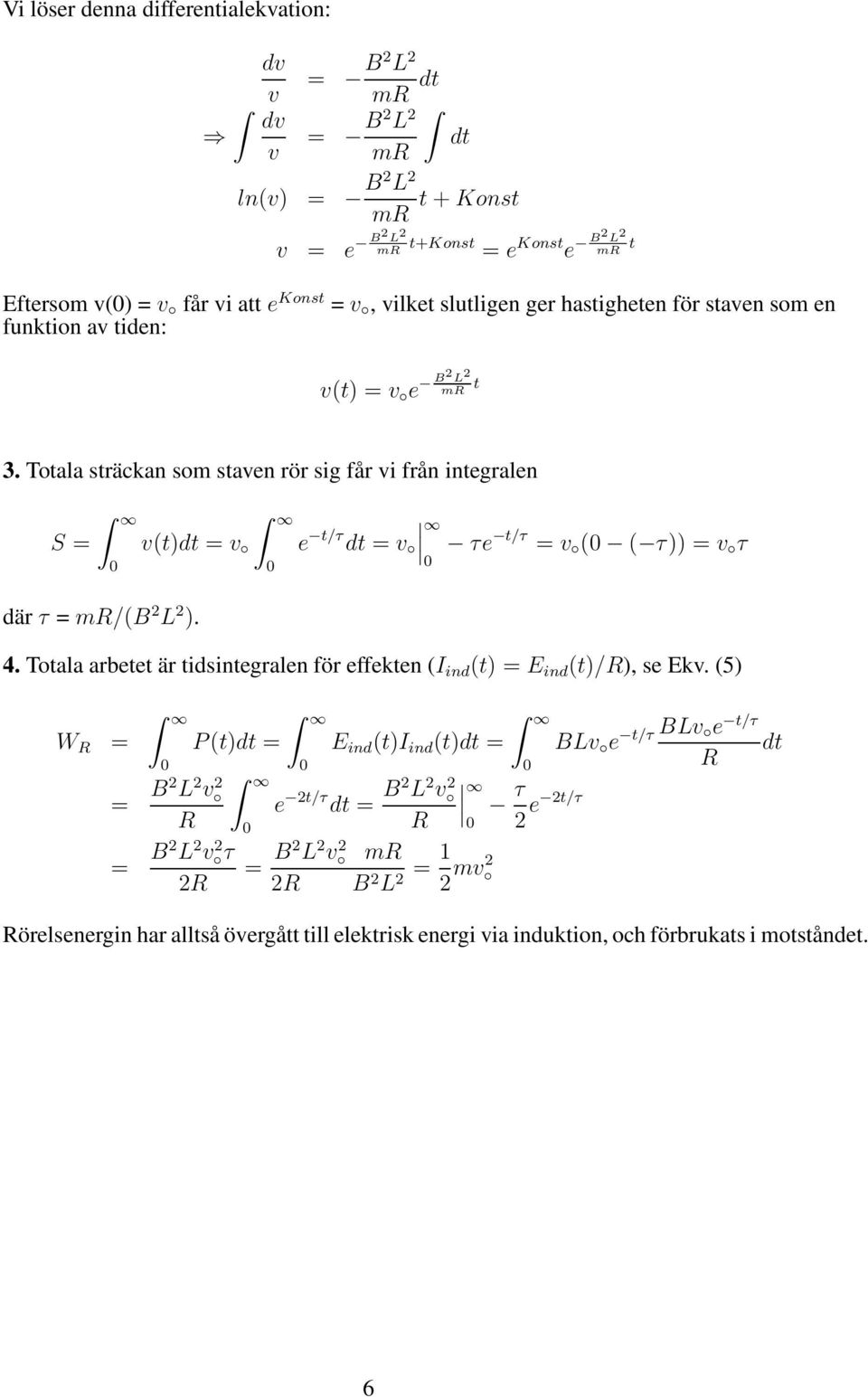 0 v(t) = v e t/τ = v τe t/τ = v (0 ( τ)) = v τ 0 4. Totala arbetet är tidsintegralen för effekten (I ind (t) = ind (t)/), se kv.