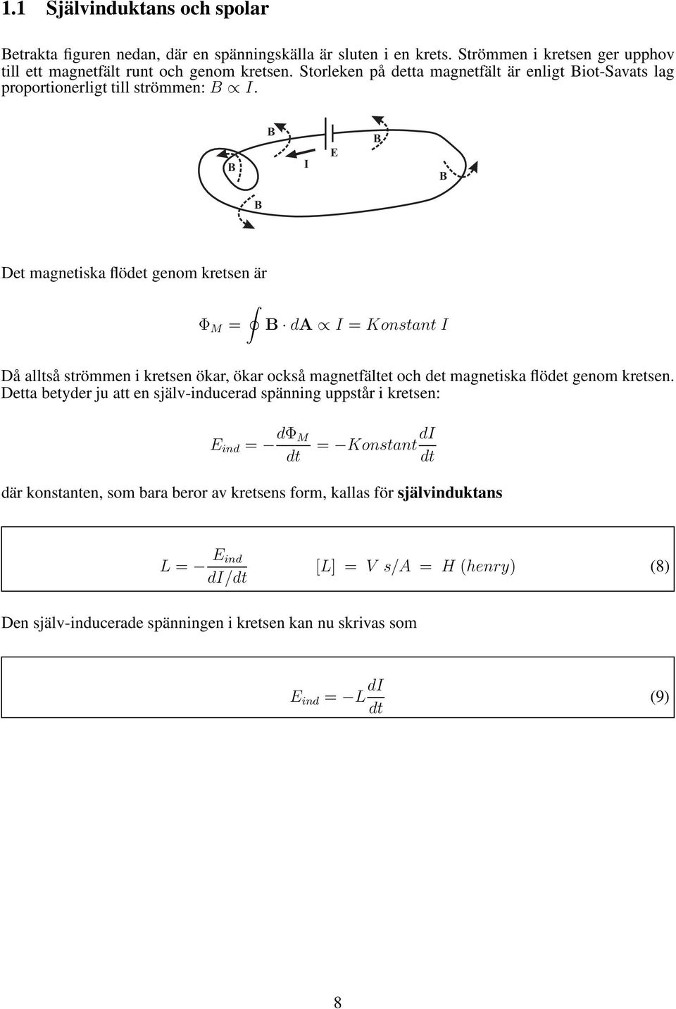 B B I B B B Det magnetiska flödet genom kretsen är Φ M = B da I = Konstant I Då alltså strömmen i kretsen ökar, ökar också magnetfältet och det magnetiska flödet genom kretsen.