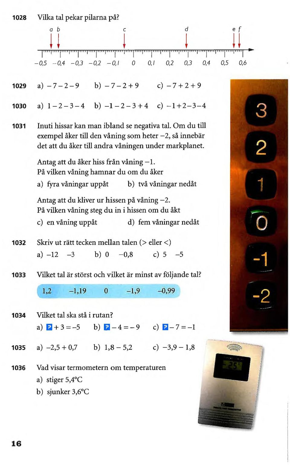 Om du till exempel åker till den våning som heter 2, så innebär det att du åker till andra våningen under markplanet. Antag att du åker hiss från våning 1.