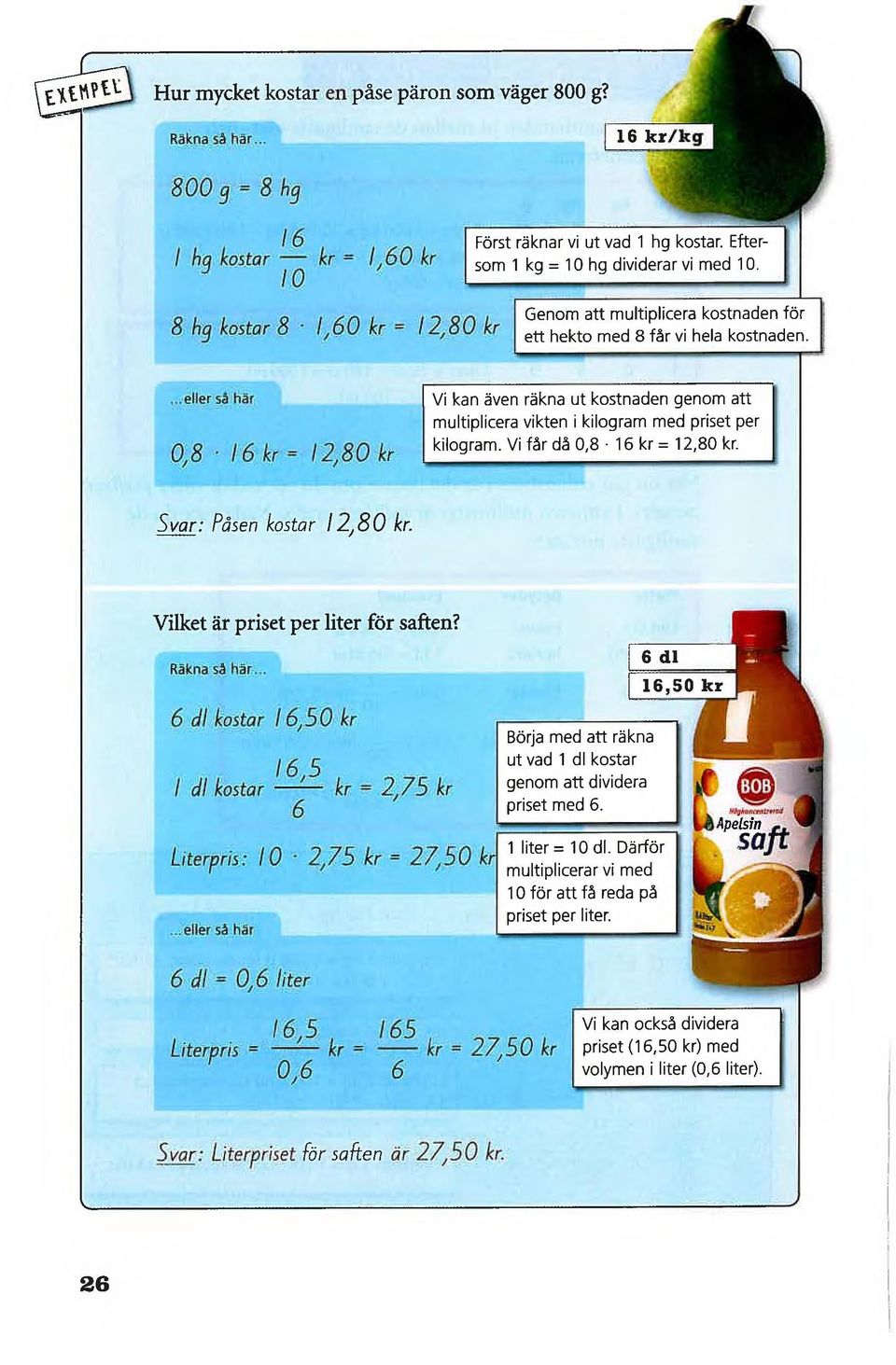 ...eller så har 0,8 16 kr = 12,80 kr g Vi kan även räkna ut kostnaden genom att multiplicera vikten i kilogram med priset per kilogram. Vi får då 0,8 16 kr = 12,80 kr. Svar: Påsen kostar 12,80 kr.