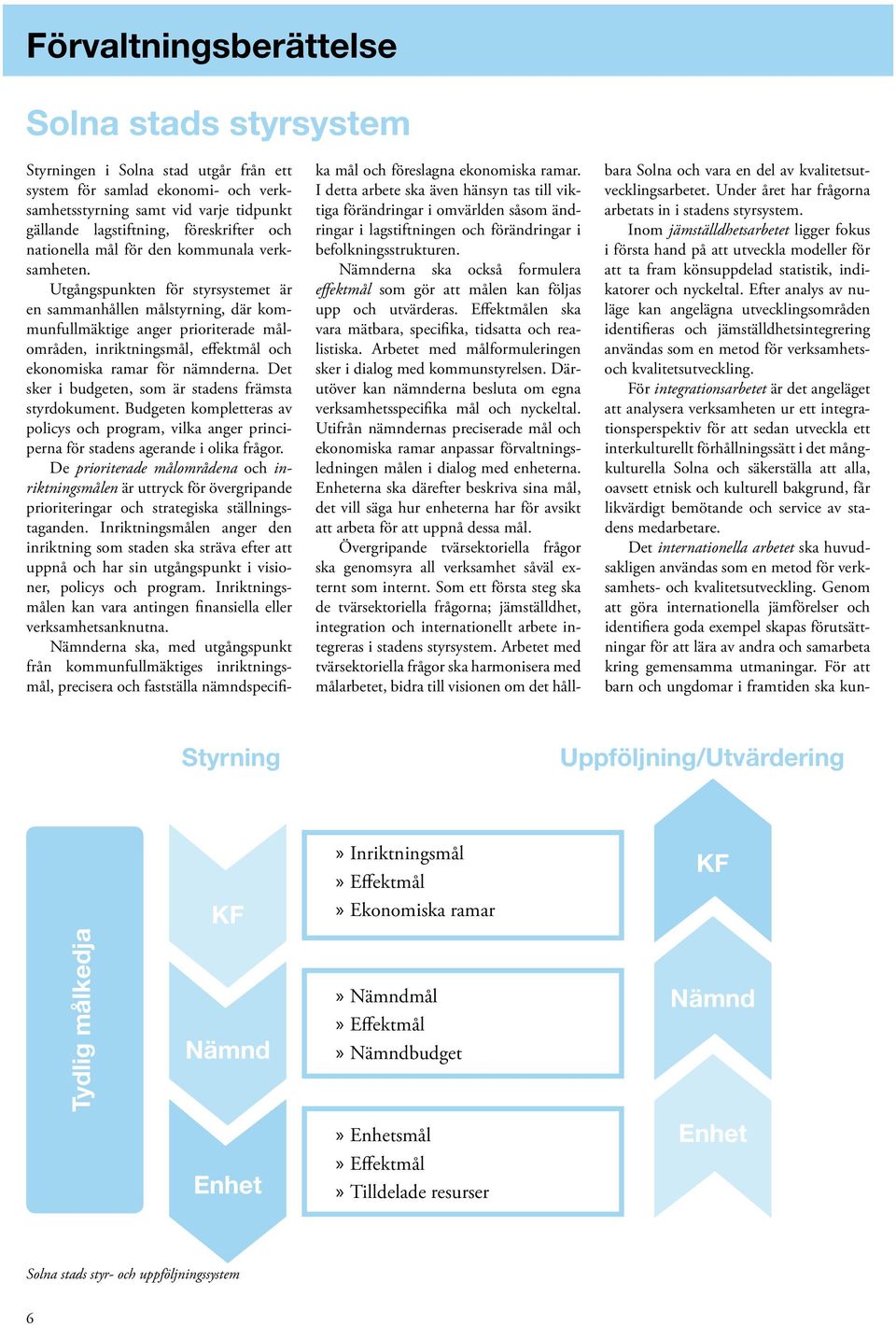 Utgångspunkten för styrsystemet är en sammanhållen målstyrning, där kommunfullmäktige anger prioriterade målområden, inriktningsmål, effektmål och ekonomiska ramar för nämnderna.