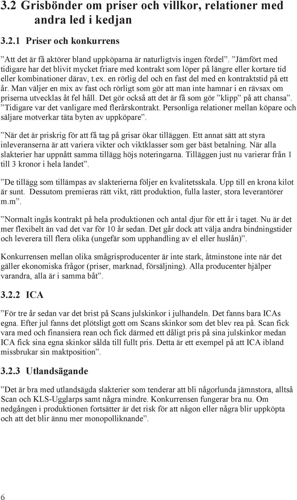 Man väljer en mix av fast och rörligt som gör att man inte hamnar i en rävsax om priserna utvecklas åt fel håll. Det gör också att det är få som gör klipp på att chansa.