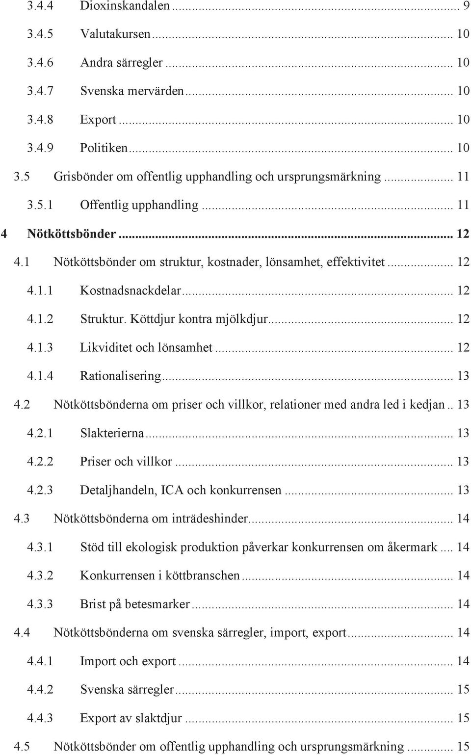 Köttdjur kontra mjölkdjur... 12 4.1.3 Likviditet och lönsamhet... 12 4.1.4 Rationalisering... 13 4.2 Nötköttsbönderna om priser och villkor, relationer med andra led i kedjan.. 13 4.2.1 Slakterierna.