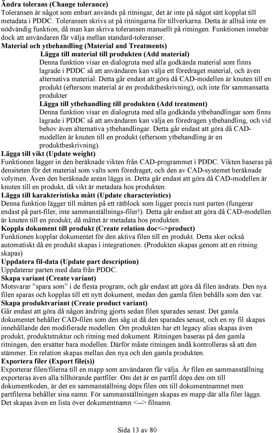Material och ytbehandling (Material and Treatments) Lägga till material till produkten (Add material) Denna funktion visar en dialogruta med alla godkända material som finns lagrade i PDDC så att