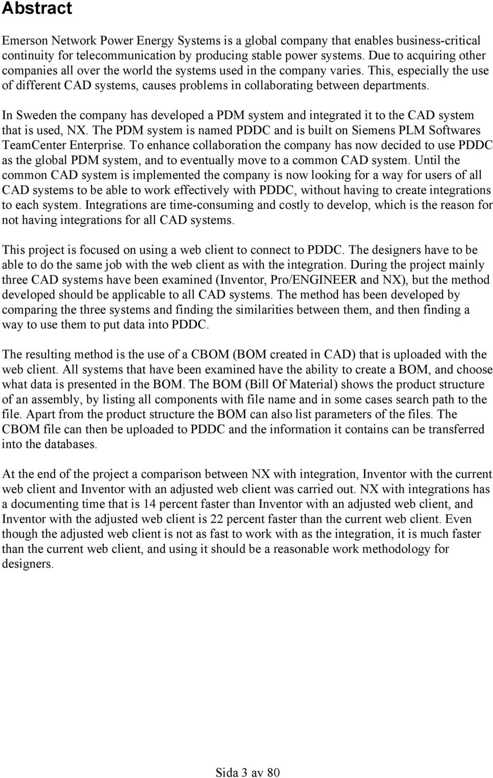 In Sweden the company has developed a PDM system and integrated it to the CAD system that is used, NX. The PDM system is named PDDC and is built on Siemens PLM Softwares TeamCenter Enterprise.