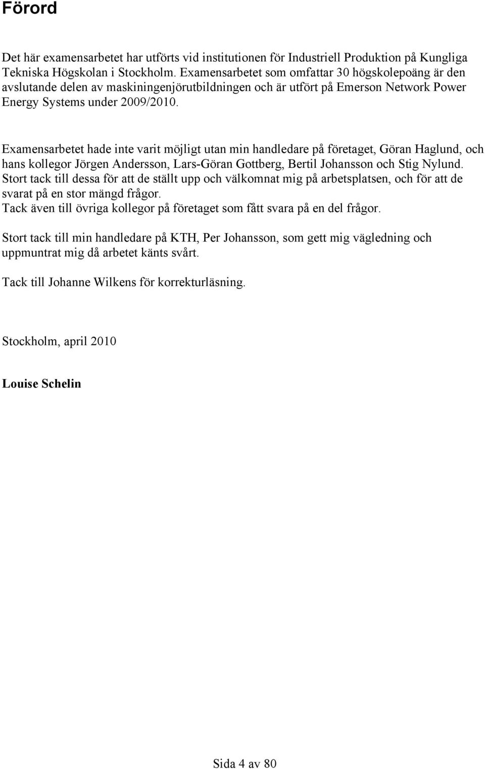Examensarbetet hade inte varit möjligt utan min handledare på företaget, Göran Haglund, och hans kollegor Jörgen Andersson, Lars-Göran Gottberg, Bertil Johansson och Stig Nylund.