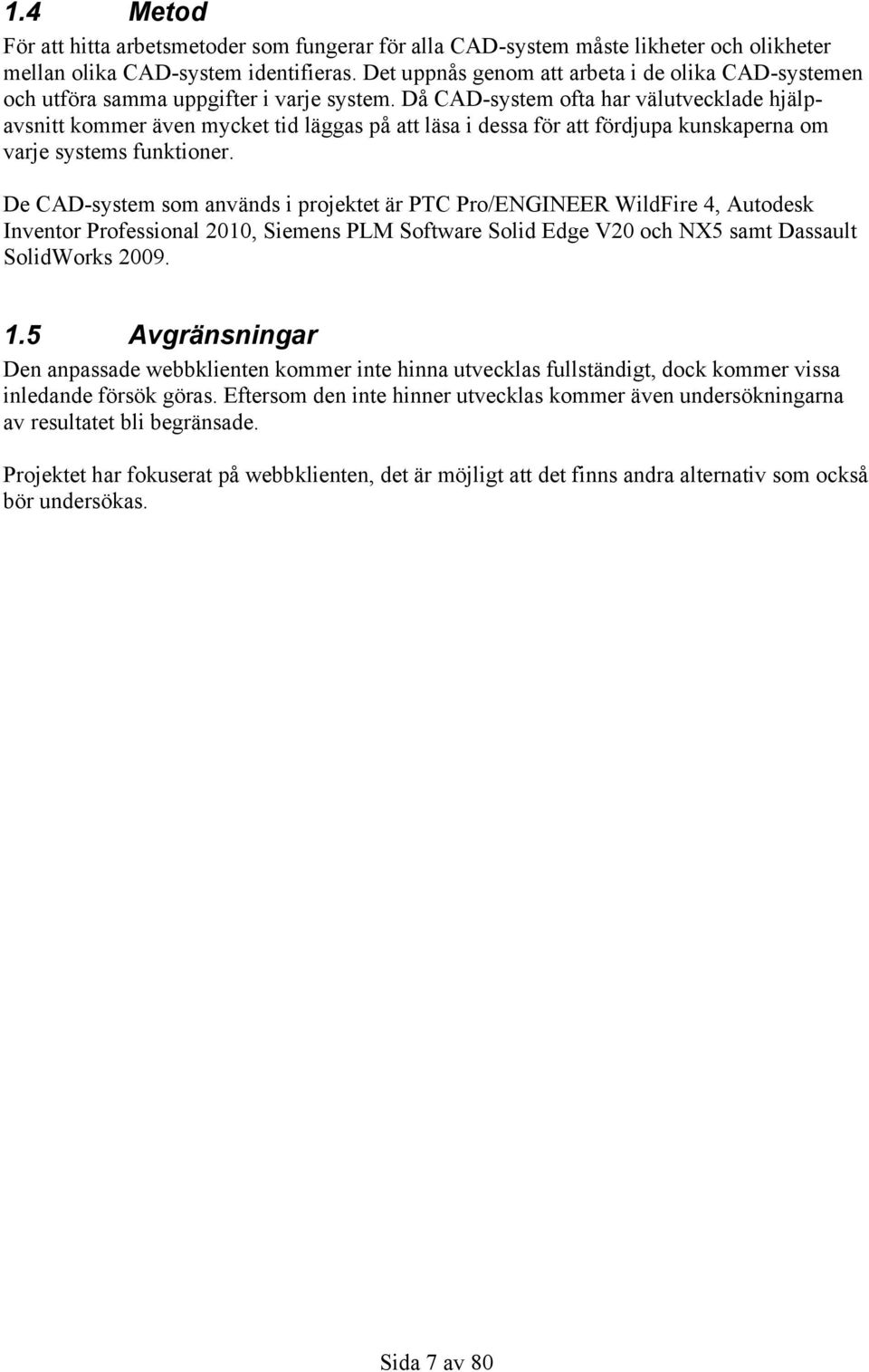 Då CAD-system ofta har välutvecklade hjälpavsnitt kommer även mycket tid läggas på att läsa i dessa för att fördjupa kunskaperna om varje systems funktioner.