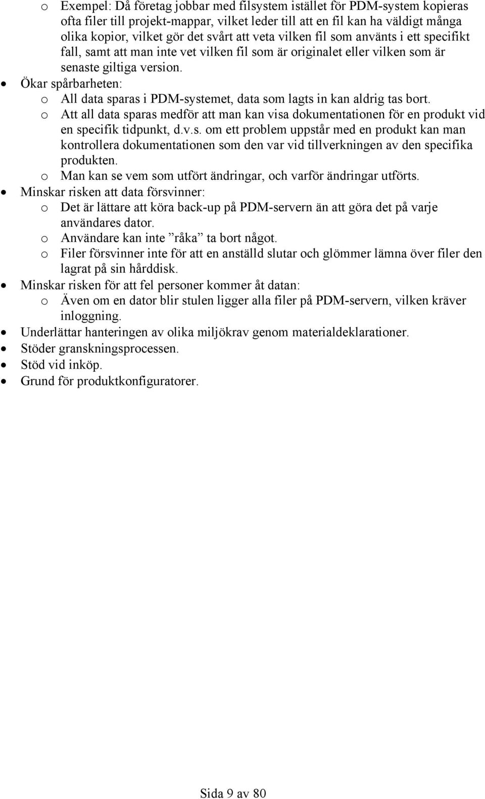 Ökar spårbarheten: o All data sparas i PDM-systemet, data som lagts in kan aldrig tas bort. o Att all data sparas medför att man kan visa dokumentationen för en produkt vid en specifik tidpunkt, d.v.s. om ett problem uppstår med en produkt kan man kontrollera dokumentationen som den var vid tillverkningen av den specifika produkten.