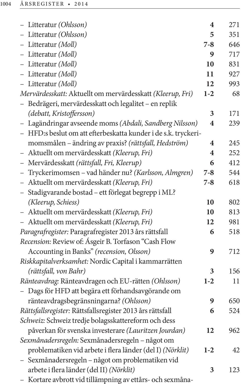 Nilsson) 4 239 HFD:s beslut om att efterbeskatta kunder i de s.k. tryckerimomsmålen ändring av praxis?