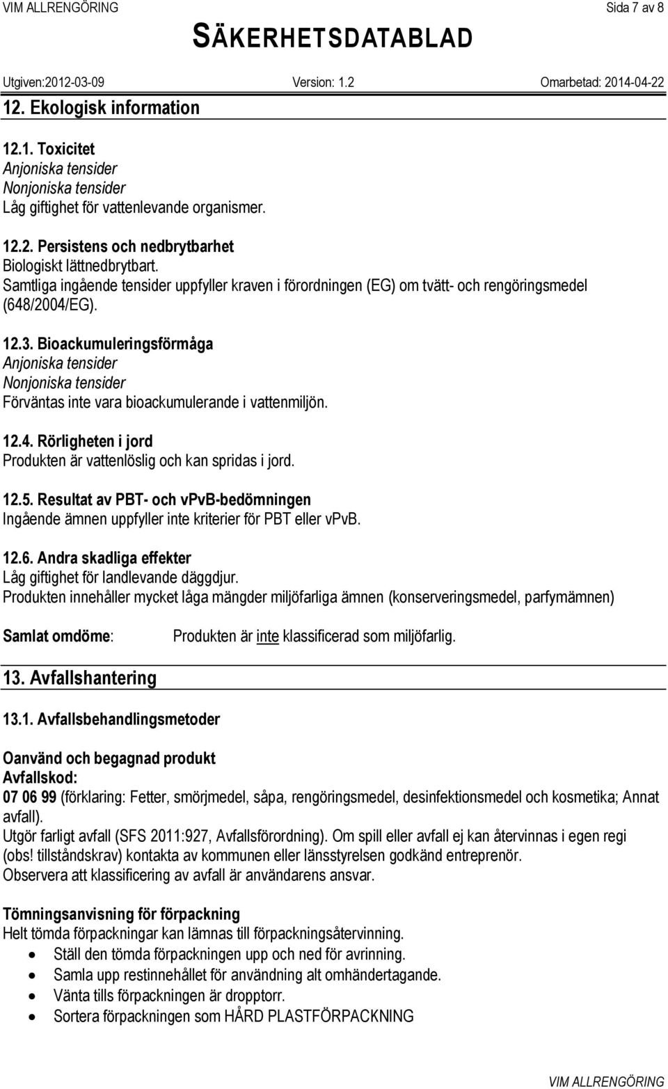 Bioackumuleringsförmåga Anjoniska tensider Nonjoniska tensider Förväntas inte vara bioackumulerande i vattenmiljön. 12.4. Rörligheten i jord Produkten är vattenlöslig och kan spridas i jord. 12.5.