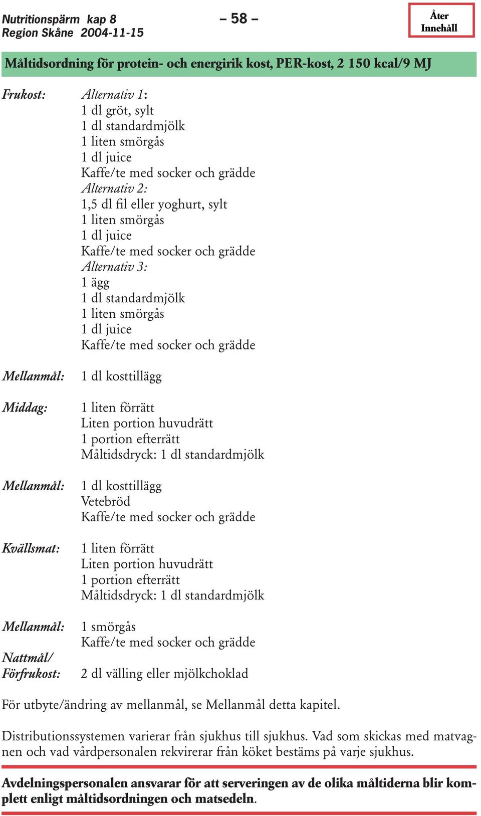 socker och grädde Mellanmål: Middag: Mellanmål: Kvällsmat: Mellanmål: Nattmål/ Förfrukost: 1 dl kosttillägg 1 liten förrätt Liten portion huvudrätt 1 portion efterrätt Måltidsdryck: 1 dl