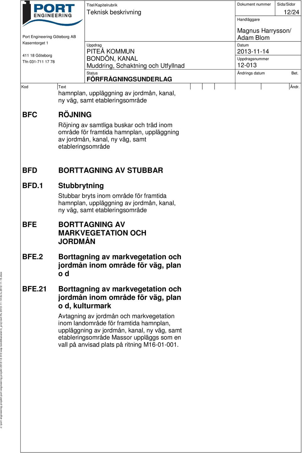 1 BFE BORTTAGNING AV STUBBAR Stubbrytning Stubbar bryts inom område för framtida hamnplan, uppläggning av jordmån, kanal, ny väg, samt etableringsområde BORTTAGNING AV MARKVEGETATION OCH JORDMÅN