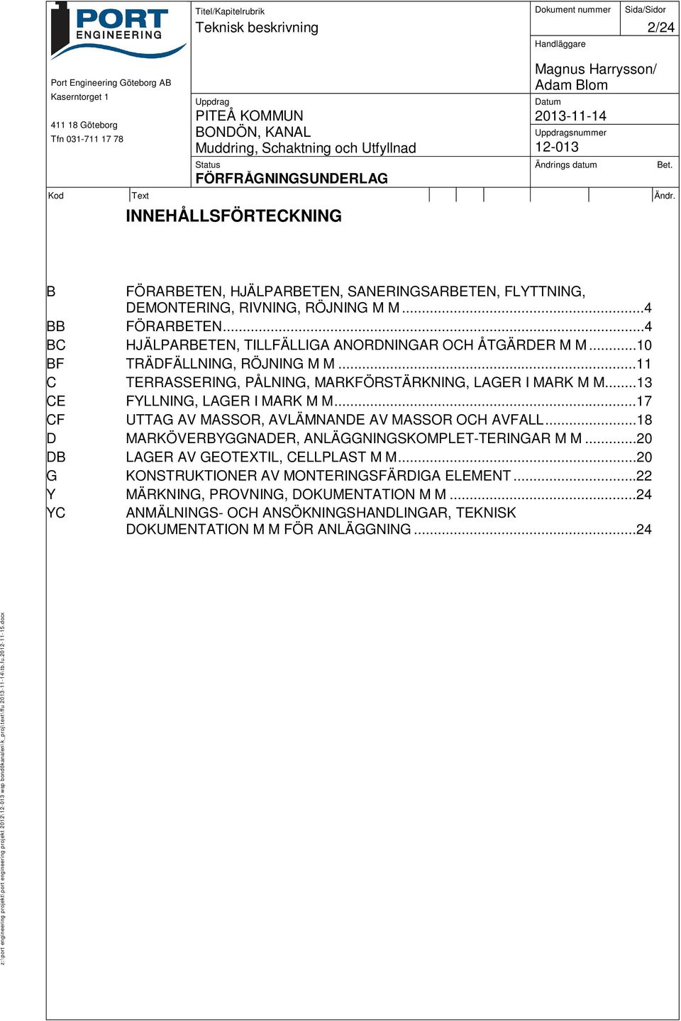 ..17 CF UTTAG AV MASSOR, AVLÄMNANDE AV MASSOR OCH AVFALL...18 D MARKÖVERBYGGNADER, ANLÄGGNINGSKOMPLET-TERINGAR M M...20 DB LAGER AV GEOTEXTIL, CELLPLAST M M.