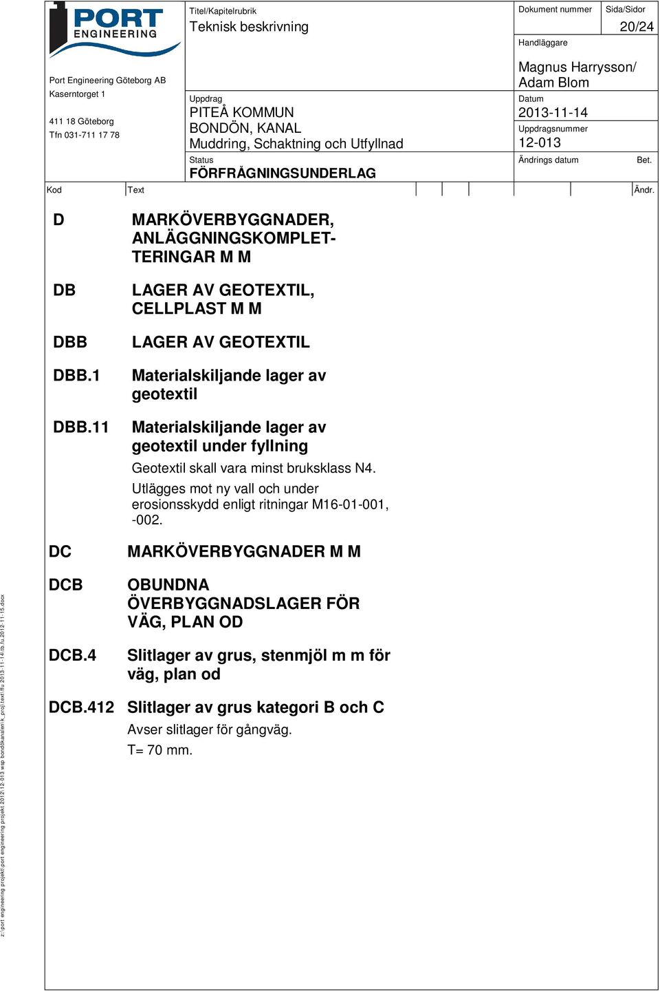 11 Materialskiljande lager av geotextil under fyllning Geotextil skall vara minst bruksklass N4.