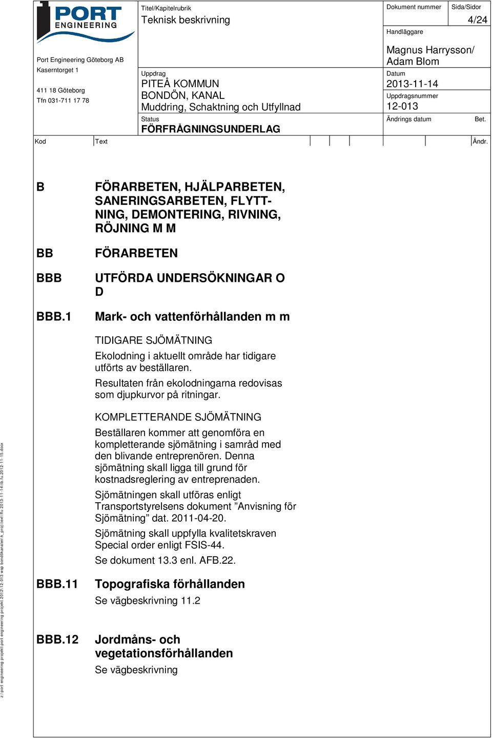 aktuellt område har tidigare utförts av beställaren. Resultaten från ekolodningarna redovisas som djupkurvor på ritningar.