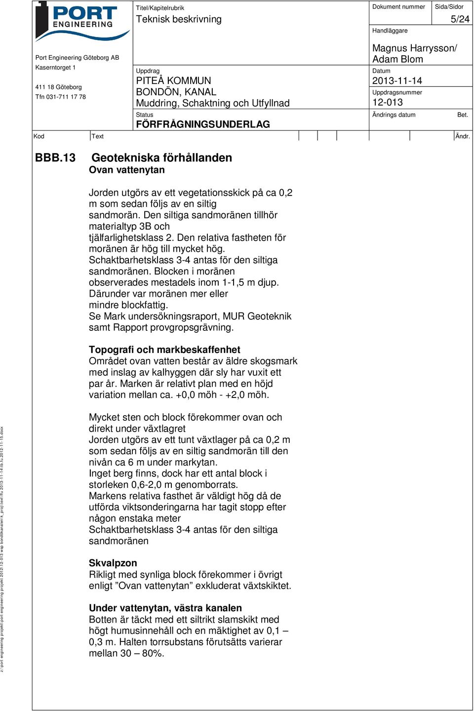 Blocken i moränen observerades mestadels inom 1-1,5 m djup. Därunder var moränen mer eller mindre blockfattig. Se Mark undersökningsraport, MUR Geoteknik samt Rapport provgropsgrävning.