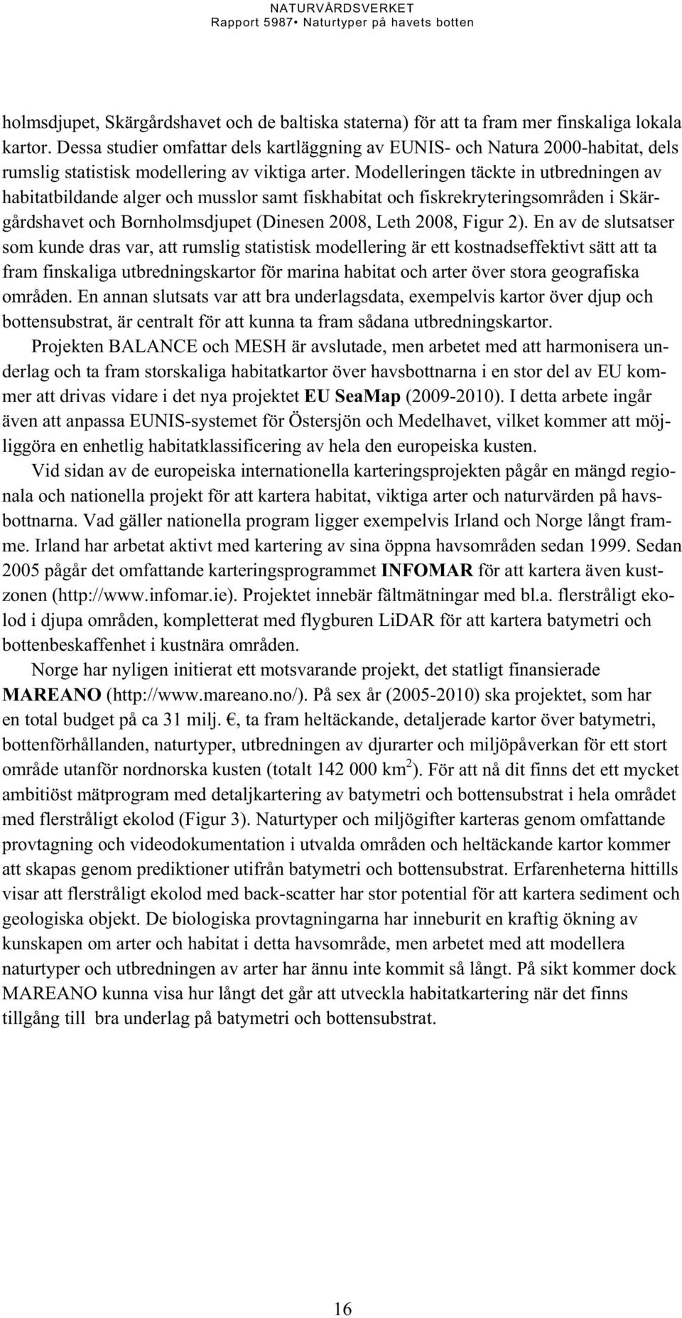Modelleringen täckte in utbredningen av habitatbildande alger och musslor samt fiskhabitat och fiskrekryteringsområden i Skärgårdshavet och Bornholmsdjupet (Dinesen 2008, Leth 2008, Figur 2).