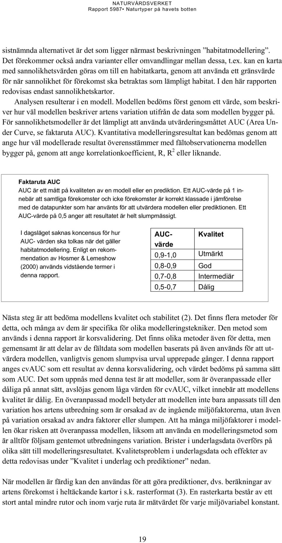 I den här rapporten redovisas endast sannolikhetskartor. Analysen resulterar i en modell.