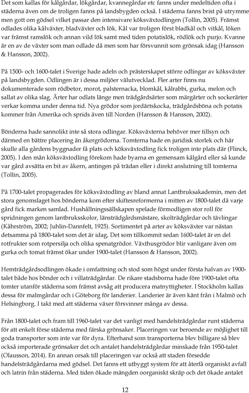 Kål var troligen först bladkål och vitkål, löken var främst ramslök och annan vild lök samt med tiden potatislök, rödlök och purjo.