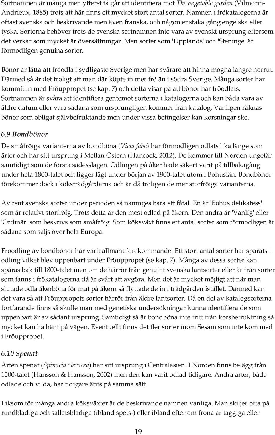 Sorterna behöver trots de svenska sortnamnen inte vara av svenskt ursprung eftersom det verkar som mycket är översättningar. Men sorter som 'Upplands' och 'Steninge' är förmodligen genuina sorter.