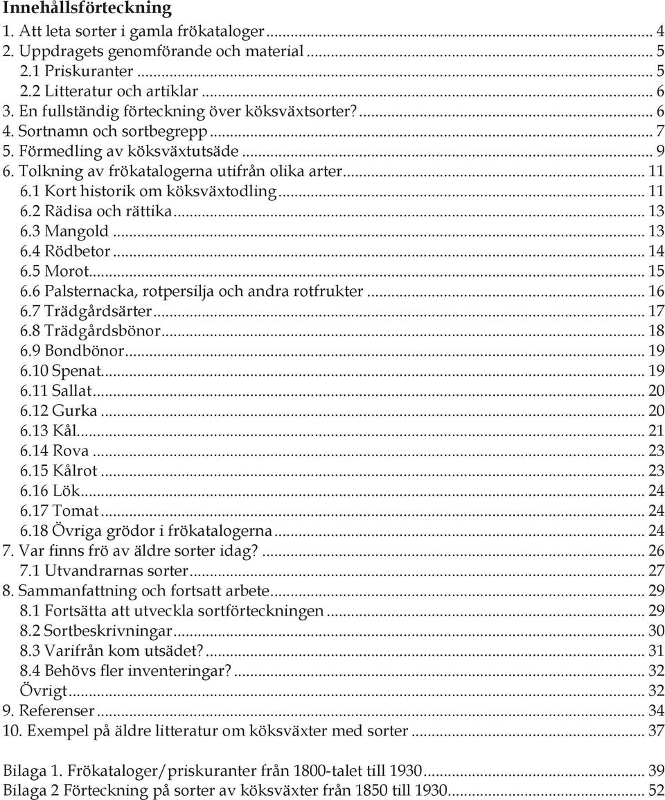 1 Kort historik om köksväxtodling... 11 6.2 Rädisa och rättika... 13 6.3 Mangold... 13 6.4 Rödbetor... 14 6.5 Morot... 15 6.6 Palsternacka, rotpersilja och andra rotfrukter... 16 6.7 Trädgårdsärter.