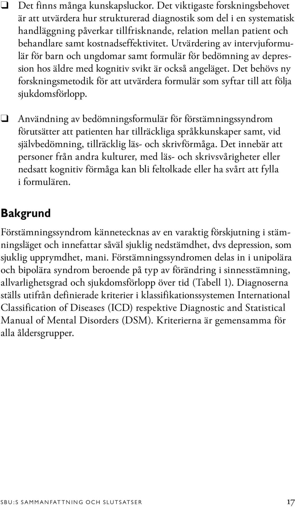 kostnadseffektivitet. Utvärdering av intervjuformulär för barn och ungdomar samt formulär för bedömning av depression hos äldre med kognitiv svikt är också angeläget.