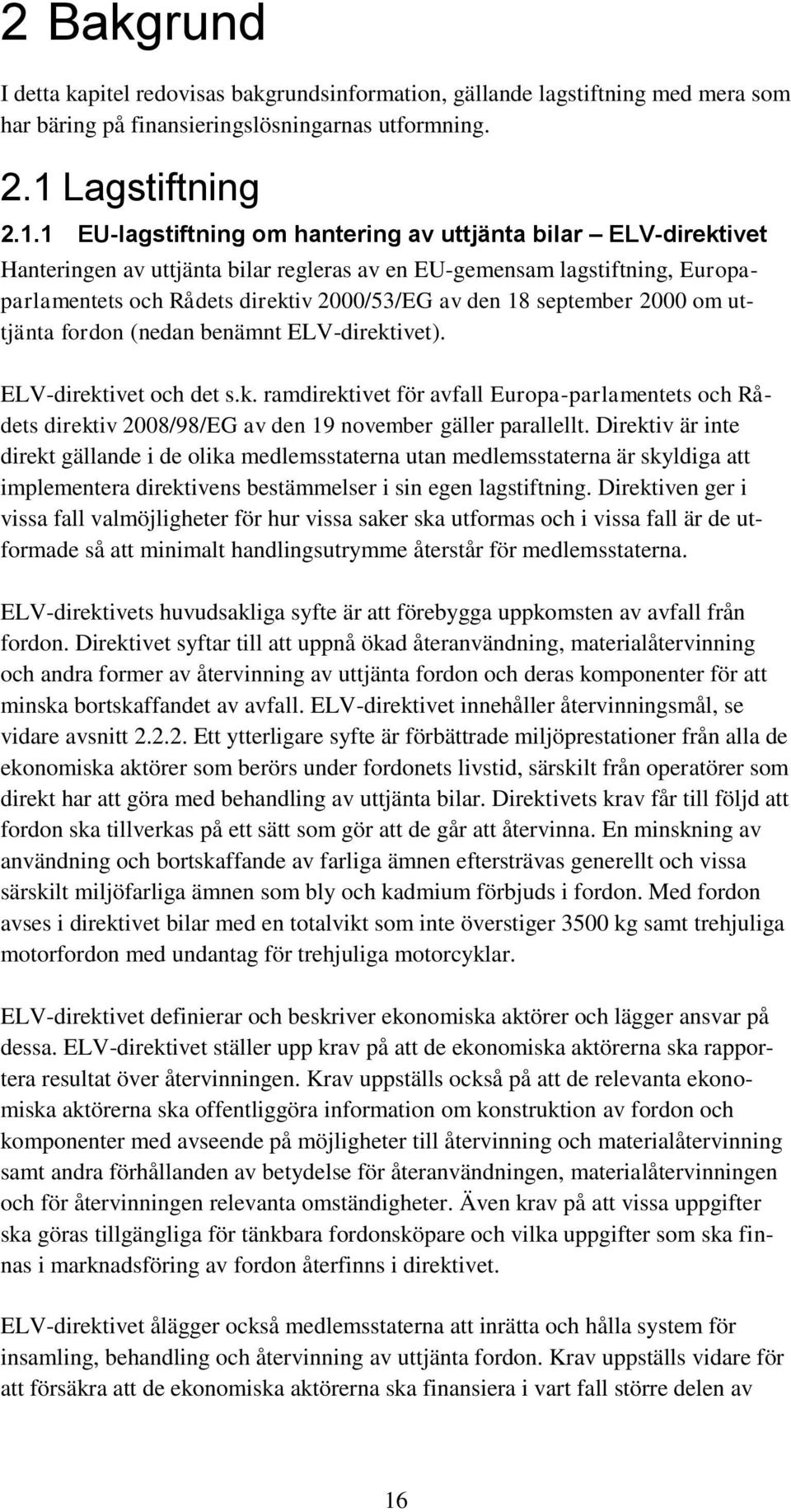 1 EU-lagstiftning om hantering av uttjänta bilar ELV-direktivet Hanteringen av uttjänta bilar regleras av en EU-gemensam lagstiftning, Europaparlamentets och Rådets direktiv 2000/53/EG av den 18