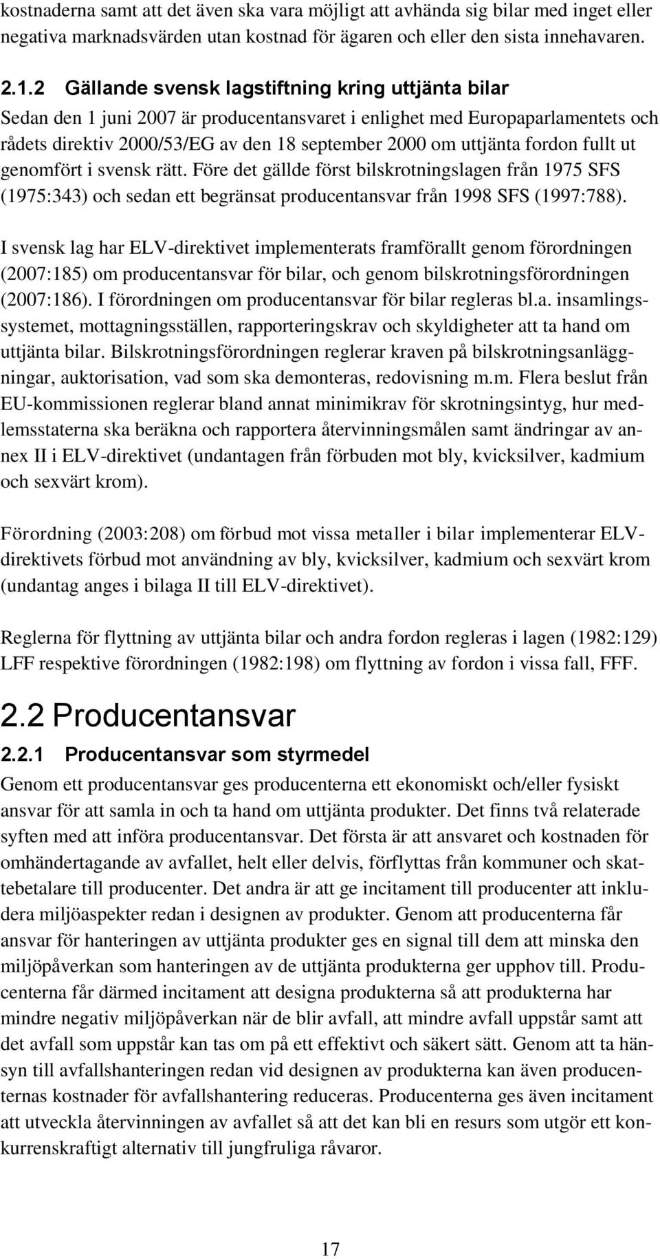 fordon fullt ut genomfört i svensk rätt. Före det gällde först bilskrotningslagen från 1975 SFS (1975:343) och sedan ett begränsat producentansvar från 1998 SFS (1997:788).