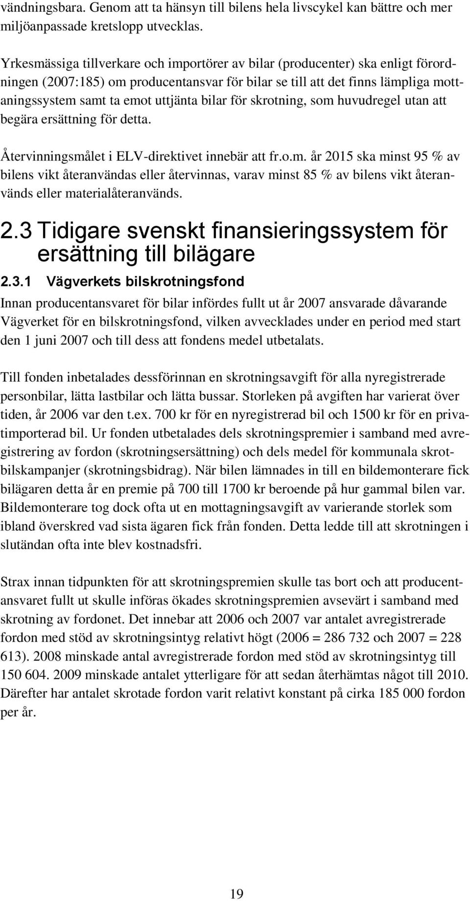 bilar för skrotning, som huvudregel utan att begära ersättning för detta. Återvinningsmålet i ELV-direktivet innebär att fr.o.m. år 2015 ska minst 95 % av bilens vikt återanvändas eller återvinnas, varav minst 85 % av bilens vikt återanvänds eller materialåteranvänds.