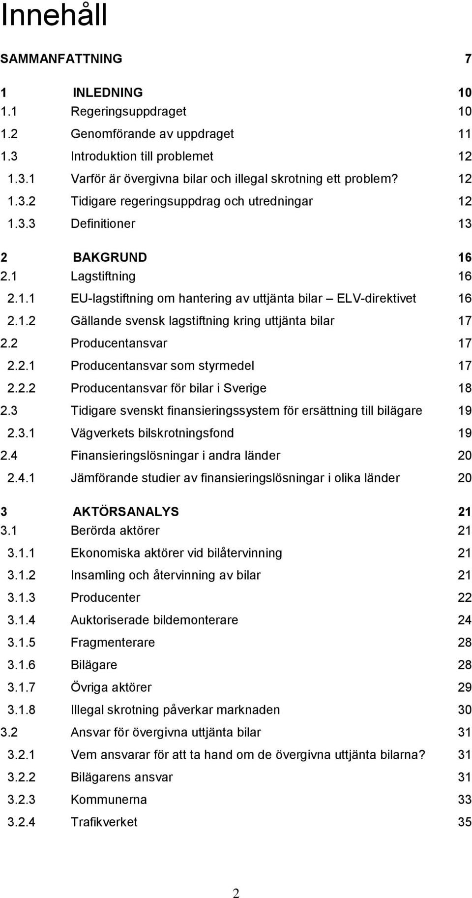 2 Producentansvar 17 2.2.1 Producentansvar som styrmedel 17 2.2.2 Producentansvar för bilar i Sverige 18 2.3 Tidigare svenskt finansieringssystem för ersättning till bilägare 19 2.3.1 Vägverkets bilskrotningsfond 19 2.