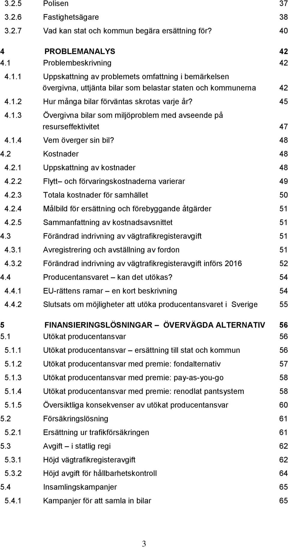 1.3 Övergivna bilar som miljöproblem med avseende på resurseffektivitet 47 4.1.4 Vem överger sin bil? 48 4.2 Kostnader 48 4.2.1 Uppskattning av kostnader 48 4.2.2 Flytt och förvaringskostnaderna varierar 49 4.